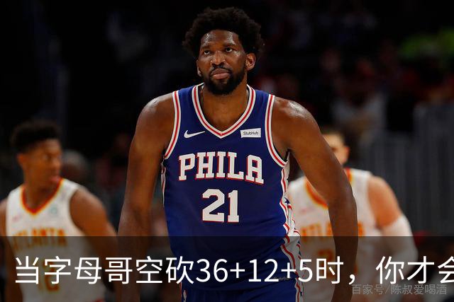 当字母哥空砍36+12+5时，你才会发现詹姆斯的远见之处